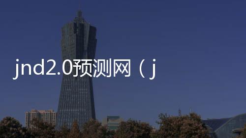 jnd2.0预测网(jnd pc预测)